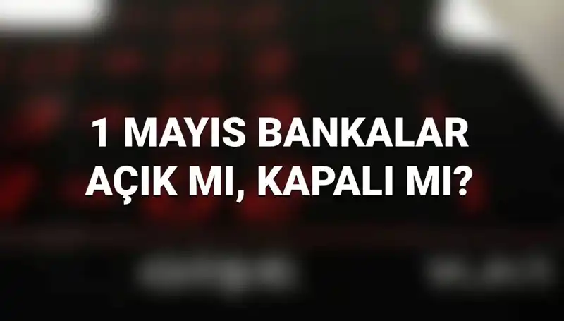 1 Mayıs'ta Bankalar Açık mı? Türkiye'de Kamu ve Özel Bankaların Çalışma Durumu