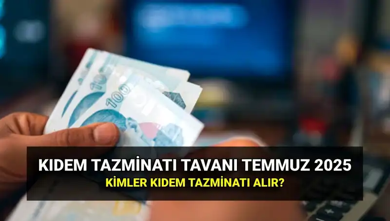 Temmuz 2025 Kıdem Tazminatı Tavan Ücreti ve Yeni Oranlar