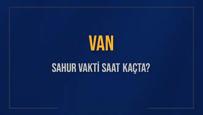 Van Sahur Vakti: 2025 İçin En Güncel Bilgiler