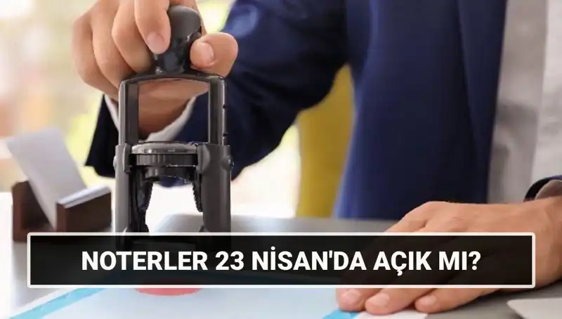 23 Nisan’da Noterler Açık mı? Resmi Tatil Durumu Açıklandı