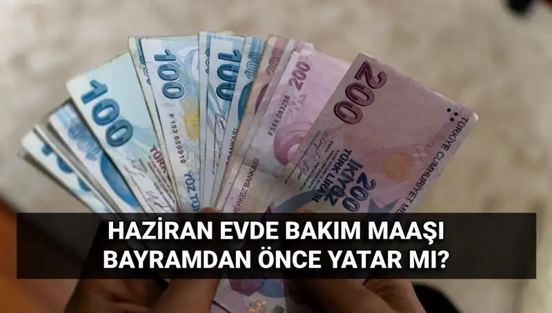 Evde Bakım Maaşı 2025 Haziran'da Bayram Öncesi Yatacak mı?